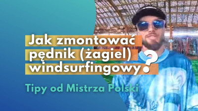 Od zera do windsurfera - Jak zmontować pędnik (żagiel) windsurfingowy
