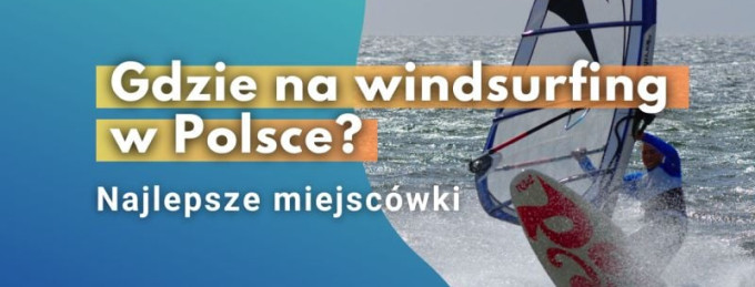 GDZIE NA WINDSURFING W POLSCE - najlepsze miejsca do uprawiania windsurfingu w kraju