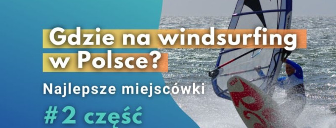 GDZIE NA WINDSURFING W POLSCE cz.2 - najlepsze miejsca do uprawiania windsurfingu w kraju