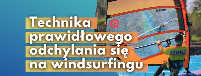 Technika prawidłowego odchylania się na windsurfingu - jak zrobić - nauka - kurs - szkolenie - błędy